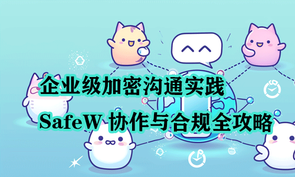企业级加密沟通实践｜SafeW 协作与合规全攻略