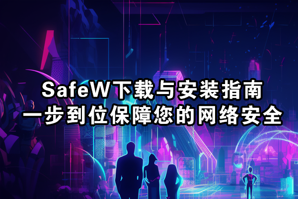 SafeW下载与安装指南：一步到位保障您的网络安全